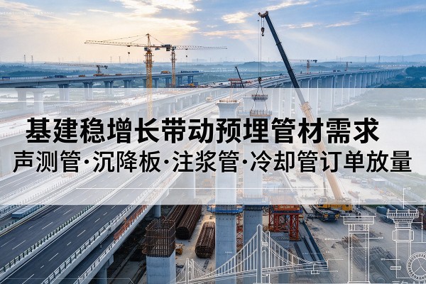 凤凰基建稳增长带动预埋监测管材需求，声测管、沉降板、注浆管订单持续放量