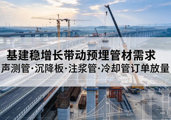凤凰基建稳增长带动预埋监测管材需求，声测管、沉降板、注浆管订单持续放量