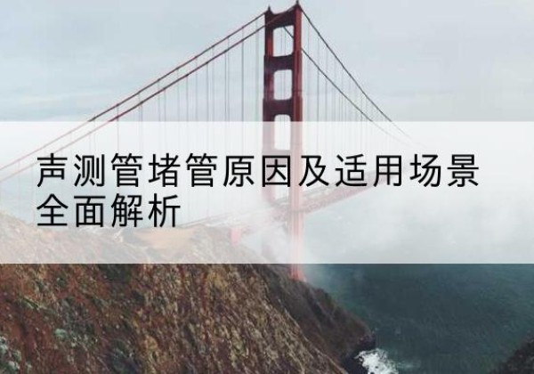 凤凰声测管堵管的主要原因有哪些？-声测管堵管原因及适用场景全面解析